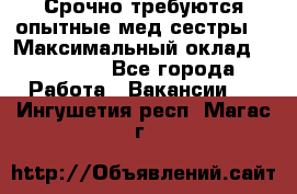 Срочно требуются опытные мед.сестры. › Максимальный оклад ­ 45 000 - Все города Работа » Вакансии   . Ингушетия респ.,Магас г.
